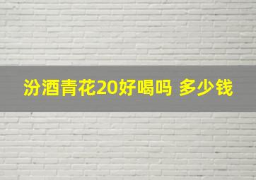 汾酒青花20好喝吗 多少钱